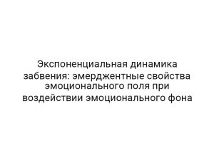 Экспоненциальная динамика забвения: эмерджентные свойства эмоционального поля при воздействии эмоционального фона